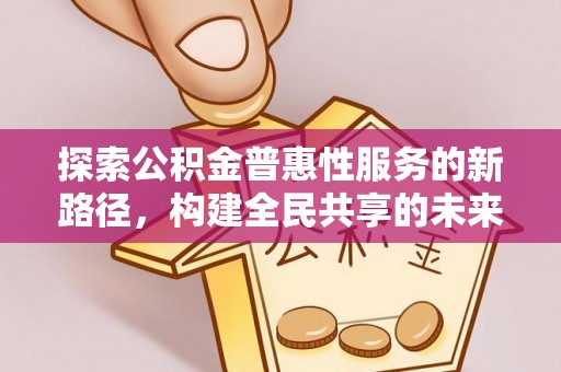 汾阳探索公积金普惠性服务的新路径，构建全民共享的未来
