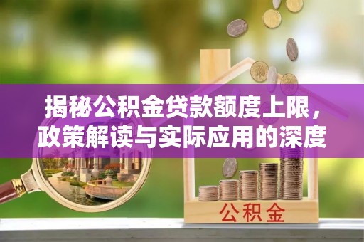 汾阳揭秘公积金贷款额度上限，政策解读与实际应用的深度分析