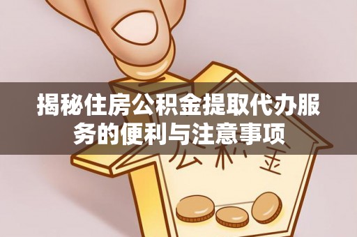 汾阳揭秘住房公积金提取代办服务的便利与注意事项