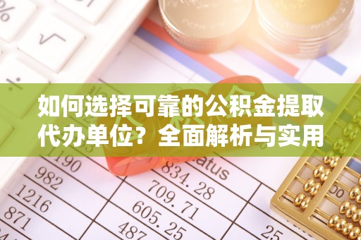汾阳如何选择可靠的公积金提取代办单位？全面解析与实用指南