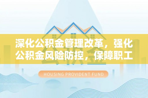 汾阳深化公积金管理改革，强化公积金风险防控，保障职工权益