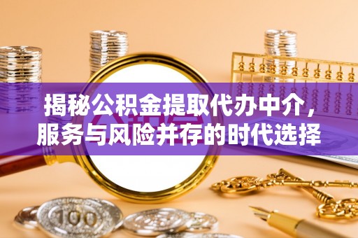 汾阳揭秘公积金提取代办中介，服务与风险并存的时代选择