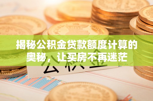 汾阳揭秘公积金贷款额度计算的奥秘，让买房不再迷茫