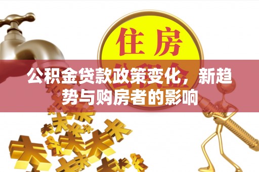 汾阳公积金贷款政策变化，新趋势与购房者的影响