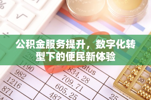 汾阳公积金服务提升，数字化转型下的便民新体验