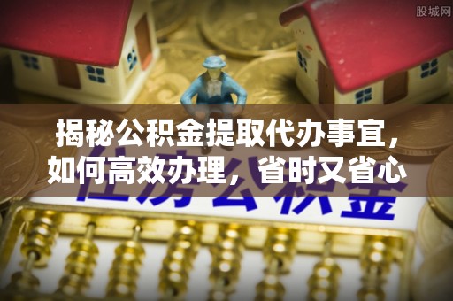 汾阳揭秘公积金提取代办事宜，如何高效办理，省时又省心？