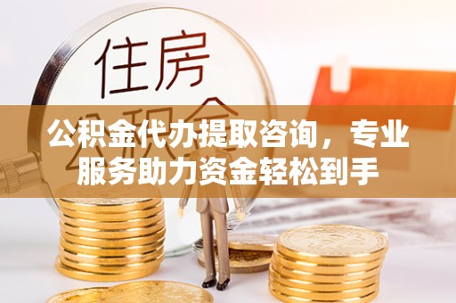 汾阳公积金代办提取咨询，专业服务助力资金轻松到手