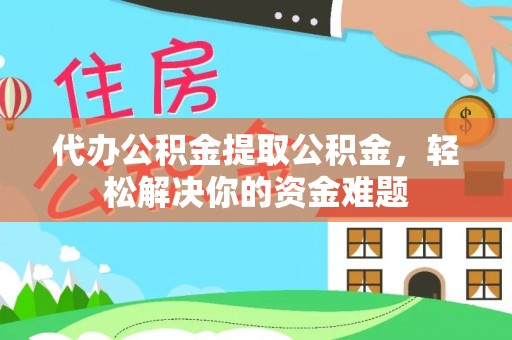 汾阳代办公积金提取公积金，轻松解决你的资金难题