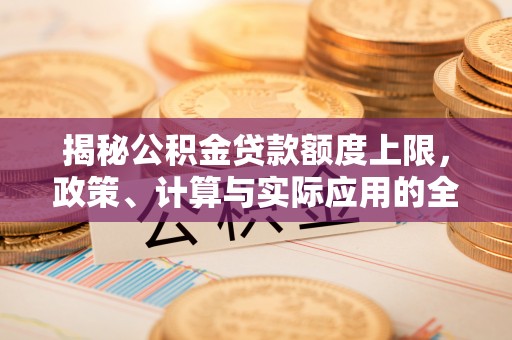汾阳揭秘公积金贷款额度上限，政策、计算与实际应用的全面解析