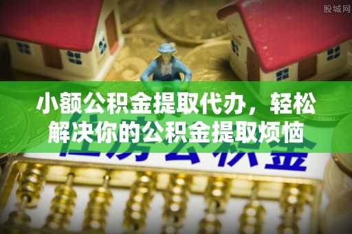 汾阳小额公积金提取代办，轻松解决你的公积金提取烦恼