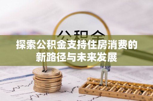 汾阳探索公积金支持住房消费的新路径与未来发展