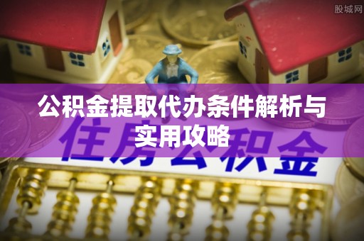 汾阳公积金提取代办条件解析与实用攻略
