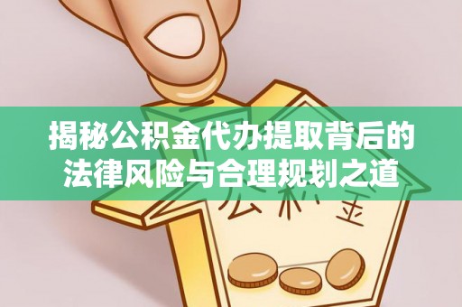 汾阳揭秘公积金代办提取背后的法律风险与合理规划之道