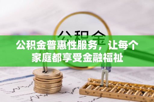 汾阳公积金普惠性服务，让每个家庭都享受金融福祉