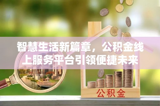 汾阳智慧生活新篇章，公积金线上服务平台引领便捷未来