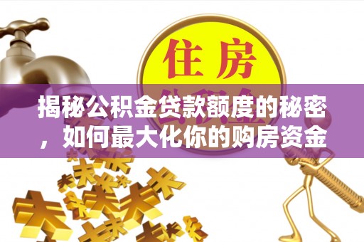 汾阳揭秘公积金贷款额度的秘密，如何最大化你的购房资金？