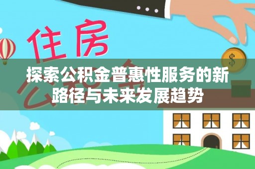 汾阳探索公积金普惠性服务的新路径与未来发展趋势