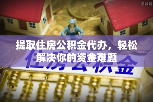 汾阳提取住房公积金代办，轻松解决你的资金难题