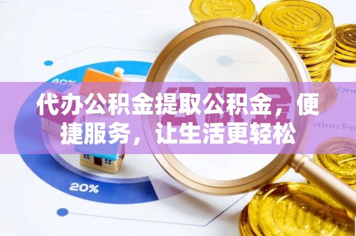 汾阳代办公积金提取公积金，便捷服务，让生活更轻松