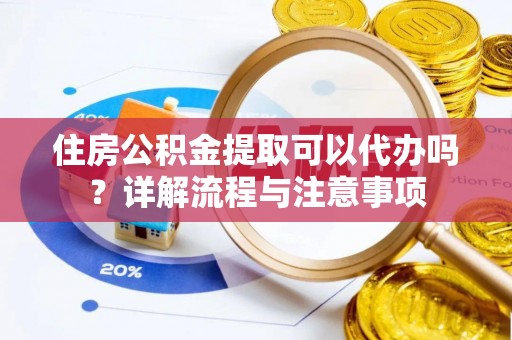 汾阳住房公积金提取可以代办吗？详解流程与注意事项