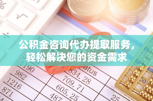 汾阳公积金咨询代办提取服务，轻松解决您的资金需求