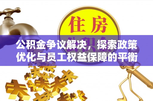 汾阳公积金争议解决，探索政策优化与员工权益保障的平衡点