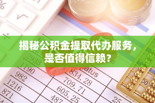 汾阳揭秘公积金提取代办服务，是否值得信赖？