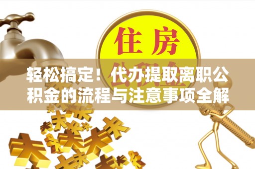 汾阳轻松搞定！代办提取离职公积金的流程与注意事项全解析