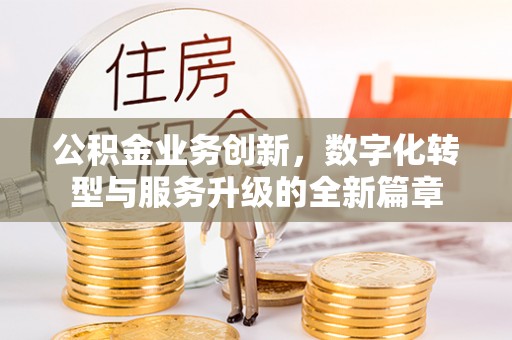 汾阳公积金业务创新，数字化转型与服务升级的全新篇章
