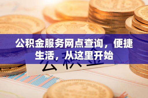 汾阳公积金服务网点查询，便捷生活，从这里开始
