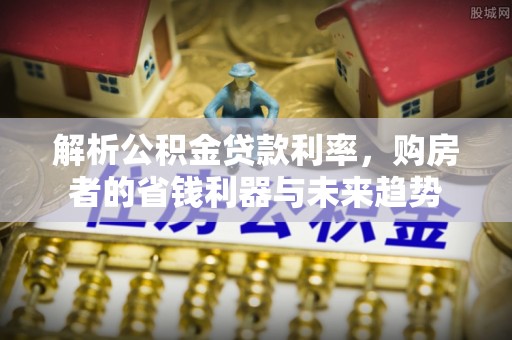 汾阳解析公积金贷款利率，购房者的省钱利器与未来趋势
