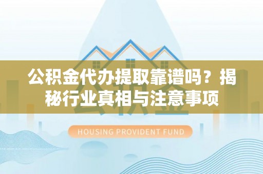 汾阳公积金代办提取靠谱吗？揭秘行业真相与注意事项