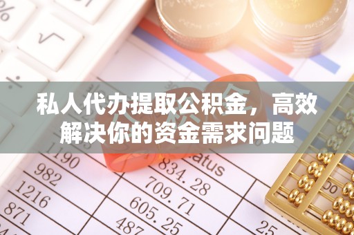 汾阳私人代办提取公积金，高效解决你的资金需求问题