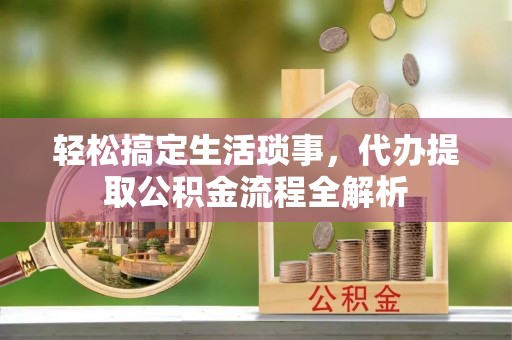 汾阳轻松搞定生活琐事，代办提取公积金流程全解析