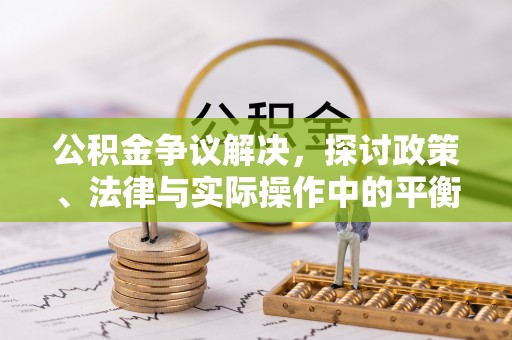 汾阳公积金争议解决，探讨政策、法律与实际操作中的平衡之道