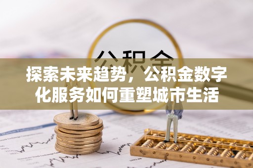 汾阳探索未来趋势，公积金数字化服务如何重塑城市生活