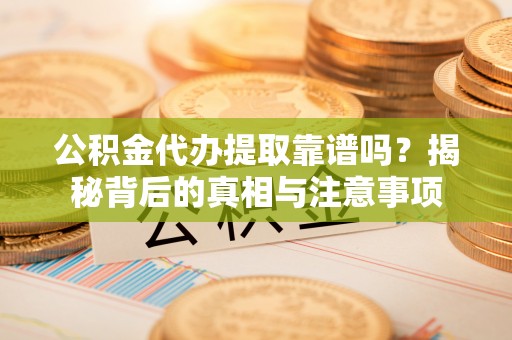 汾阳公积金代办提取靠谱吗？揭秘背后的真相与注意事项