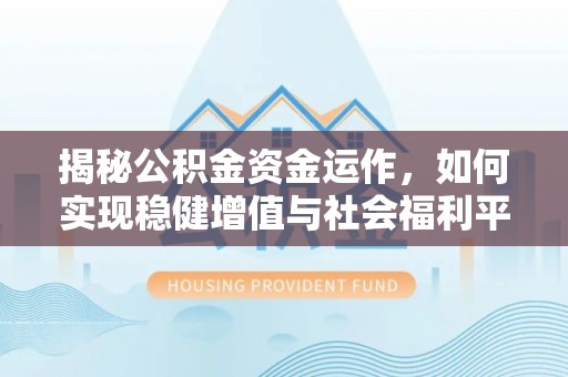 汾阳揭秘公积金资金运作，如何实现稳健增值与社会福利平衡