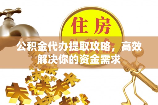 汾阳公积金代办提取攻略，高效解决你的资金需求