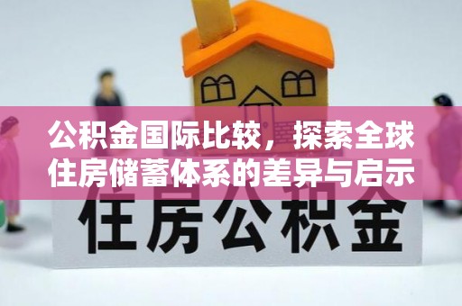 汾阳公积金国际比较，探索全球住房储蓄体系的差异与启示