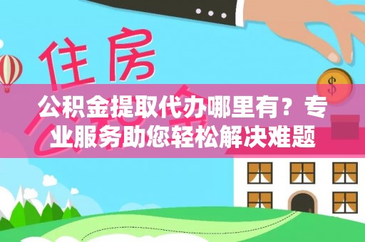 汾阳公积金提取代办哪里有？专业服务助您轻松解决难题