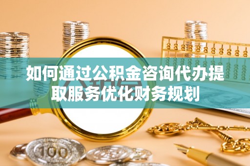 汾阳如何通过公积金咨询代办提取服务优化财务规划