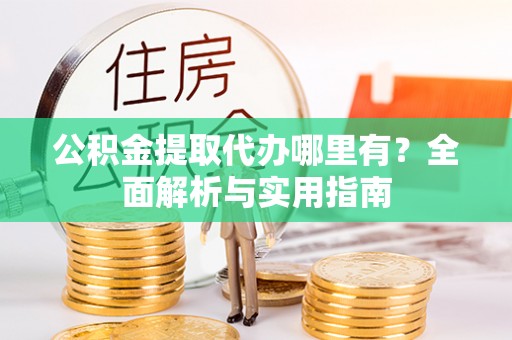 汾阳公积金提取代办哪里有？全面解析与实用指南