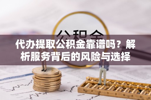 汾阳代办提取公积金靠谱吗？解析服务背后的风险与选择