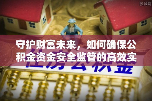 汾阳守护财富未来，如何确保公积金资金安全监管的高效实施
