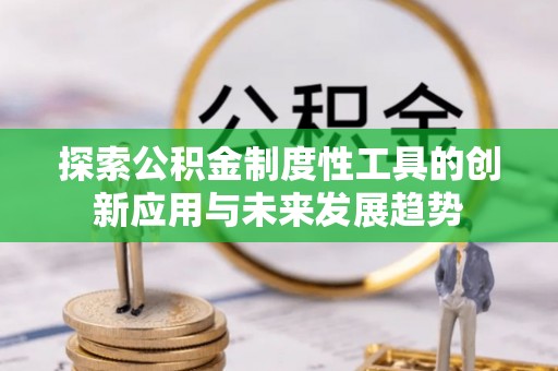 汾阳探索公积金制度性工具的创新应用与未来发展趋势