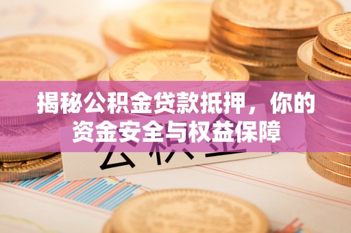 汾阳揭秘公积金贷款抵押，你的资金安全与权益保障