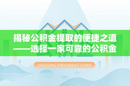 汾阳揭秘公积金提取的便捷之道——选择一家可靠的公积金提取代办公司