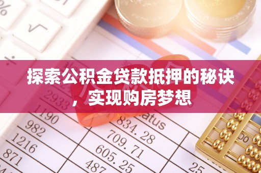 汾阳探索公积金贷款抵押的秘诀，实现购房梦想