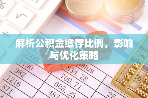 汾阳解析公积金缴存比例，影响与优化策略